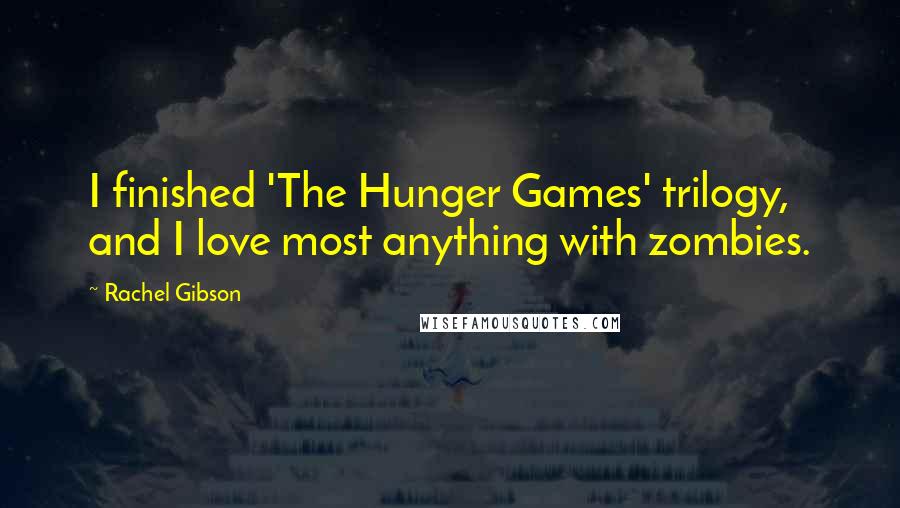 Rachel Gibson Quotes: I finished 'The Hunger Games' trilogy, and I love most anything with zombies.