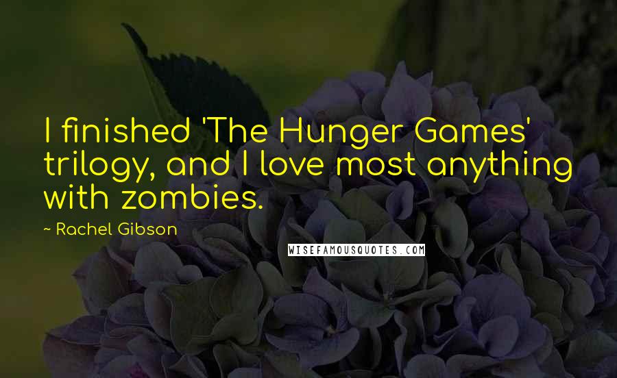 Rachel Gibson Quotes: I finished 'The Hunger Games' trilogy, and I love most anything with zombies.