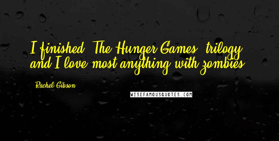 Rachel Gibson Quotes: I finished 'The Hunger Games' trilogy, and I love most anything with zombies.