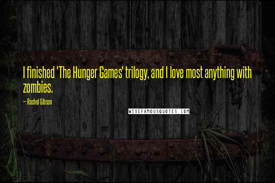 Rachel Gibson Quotes: I finished 'The Hunger Games' trilogy, and I love most anything with zombies.