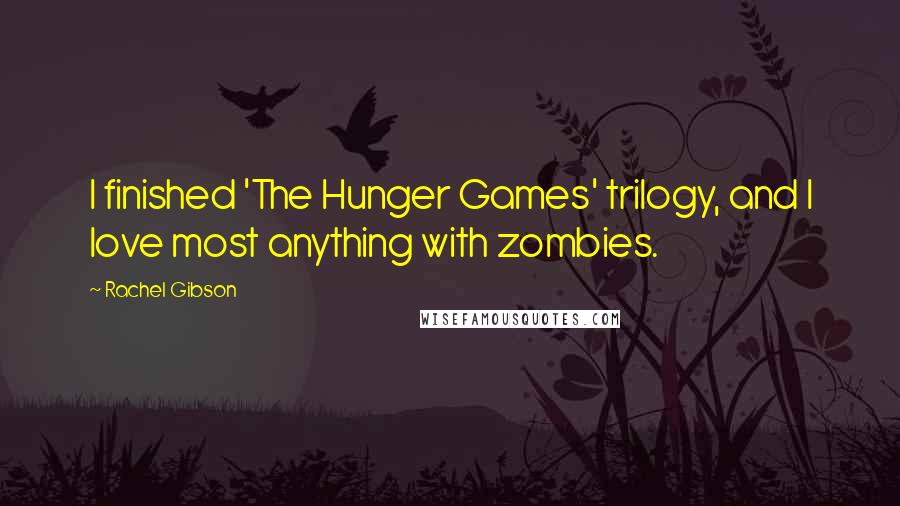 Rachel Gibson Quotes: I finished 'The Hunger Games' trilogy, and I love most anything with zombies.