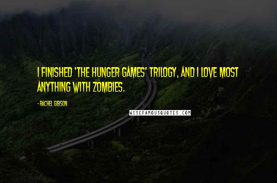 Rachel Gibson Quotes: I finished 'The Hunger Games' trilogy, and I love most anything with zombies.