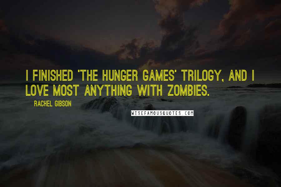 Rachel Gibson Quotes: I finished 'The Hunger Games' trilogy, and I love most anything with zombies.