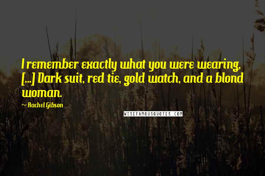 Rachel Gibson Quotes: I remember exactly what you were wearing, [...] Dark suit, red tie, gold watch, and a blond woman.