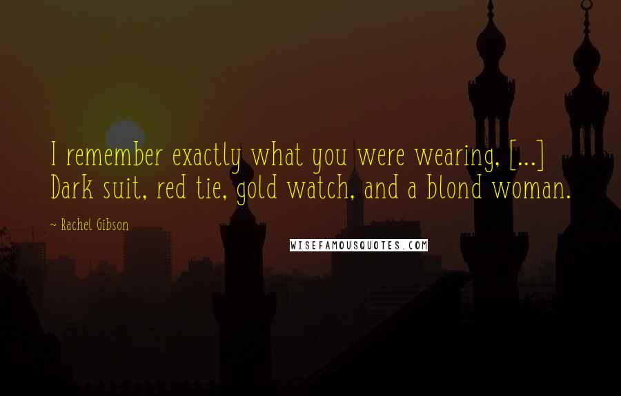 Rachel Gibson Quotes: I remember exactly what you were wearing, [...] Dark suit, red tie, gold watch, and a blond woman.