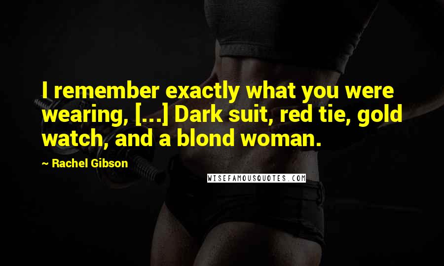 Rachel Gibson Quotes: I remember exactly what you were wearing, [...] Dark suit, red tie, gold watch, and a blond woman.