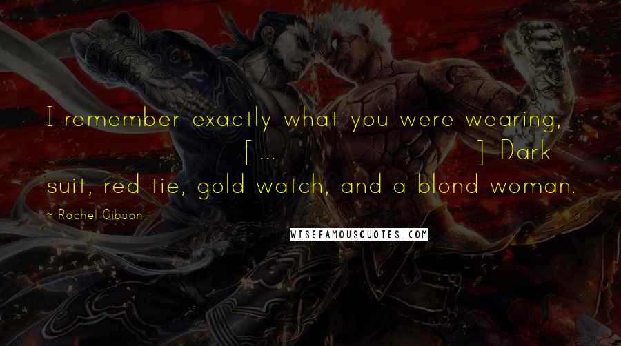 Rachel Gibson Quotes: I remember exactly what you were wearing, [...] Dark suit, red tie, gold watch, and a blond woman.