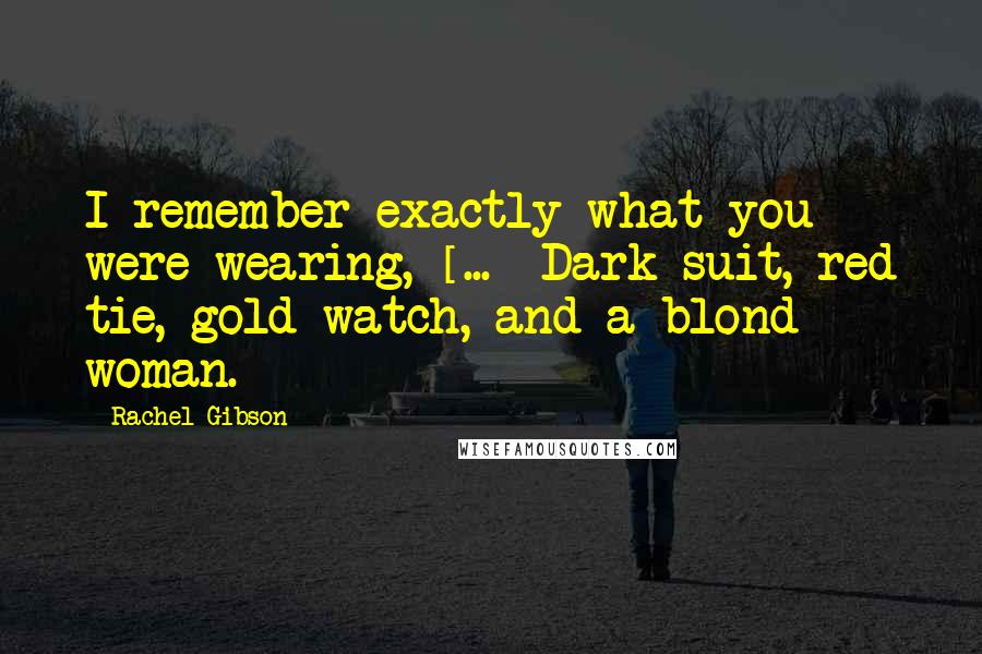 Rachel Gibson Quotes: I remember exactly what you were wearing, [...] Dark suit, red tie, gold watch, and a blond woman.