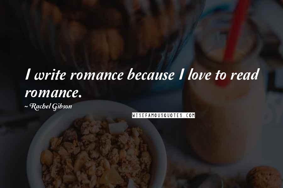 Rachel Gibson Quotes: I write romance because I love to read romance.