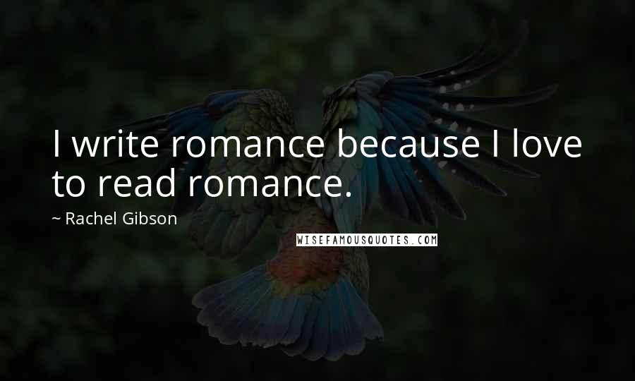 Rachel Gibson Quotes: I write romance because I love to read romance.