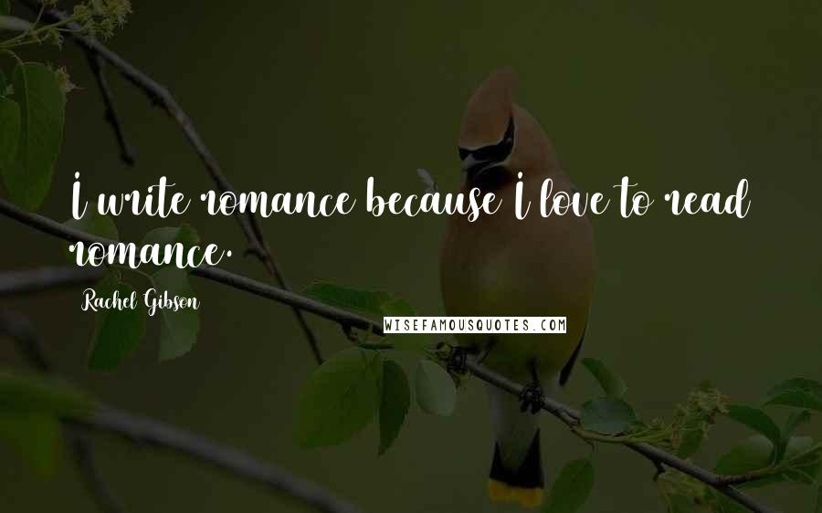 Rachel Gibson Quotes: I write romance because I love to read romance.