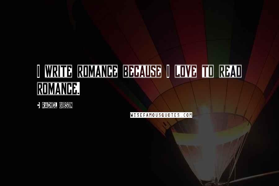 Rachel Gibson Quotes: I write romance because I love to read romance.