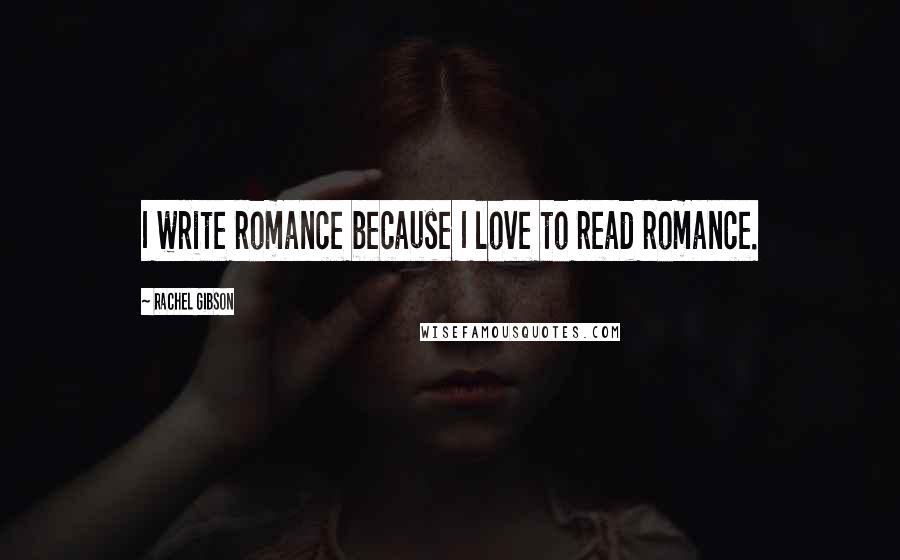 Rachel Gibson Quotes: I write romance because I love to read romance.