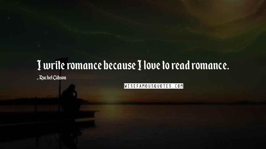 Rachel Gibson Quotes: I write romance because I love to read romance.