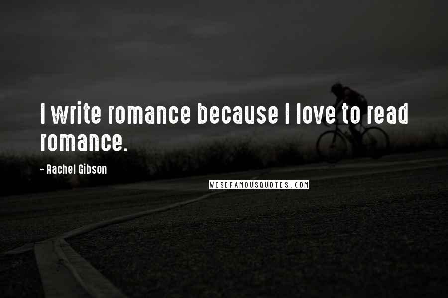 Rachel Gibson Quotes: I write romance because I love to read romance.
