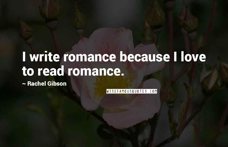 Rachel Gibson Quotes: I write romance because I love to read romance.