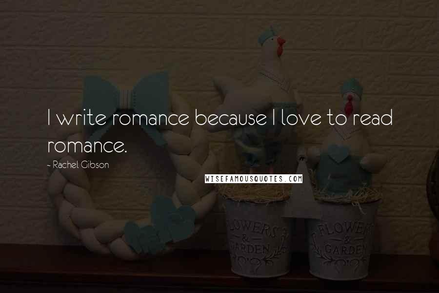 Rachel Gibson Quotes: I write romance because I love to read romance.