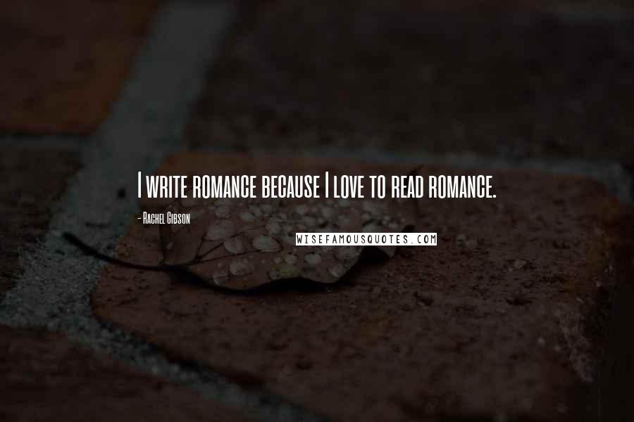 Rachel Gibson Quotes: I write romance because I love to read romance.