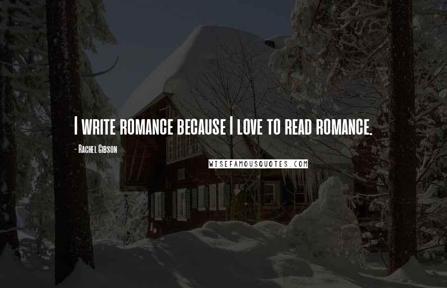 Rachel Gibson Quotes: I write romance because I love to read romance.