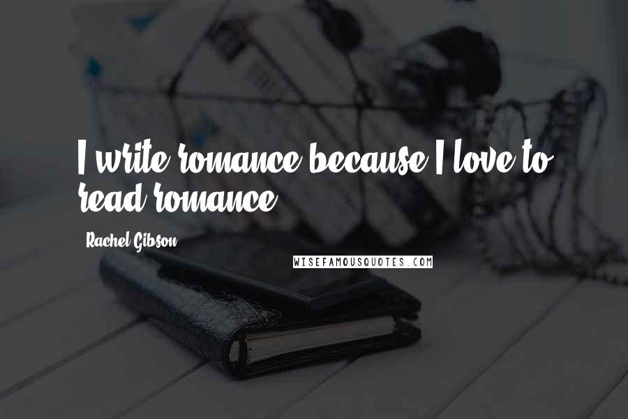 Rachel Gibson Quotes: I write romance because I love to read romance.