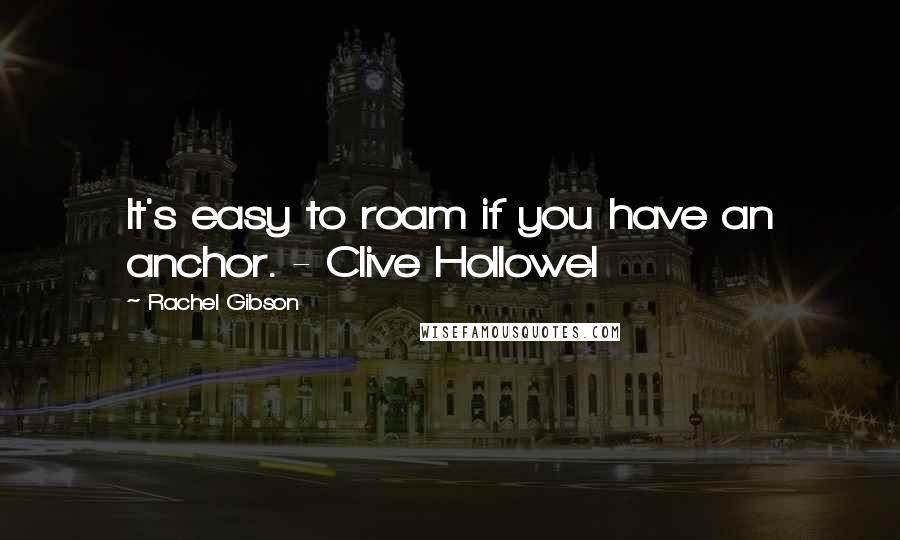 Rachel Gibson Quotes: It's easy to roam if you have an anchor. - Clive Hollowel