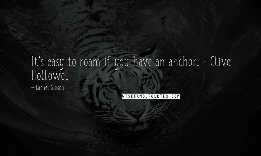 Rachel Gibson Quotes: It's easy to roam if you have an anchor. - Clive Hollowel