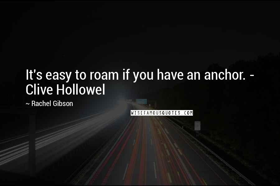 Rachel Gibson Quotes: It's easy to roam if you have an anchor. - Clive Hollowel
