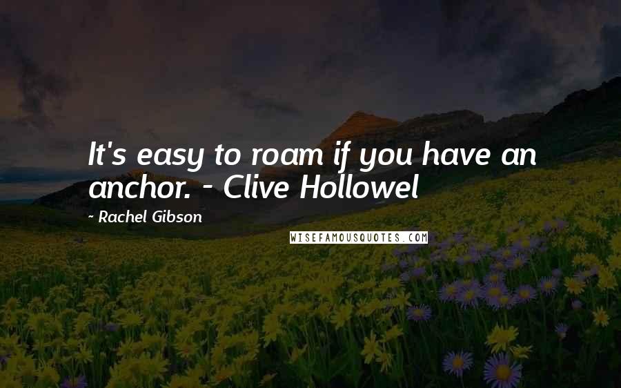 Rachel Gibson Quotes: It's easy to roam if you have an anchor. - Clive Hollowel