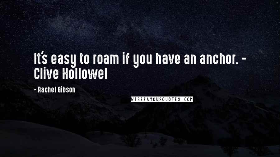 Rachel Gibson Quotes: It's easy to roam if you have an anchor. - Clive Hollowel