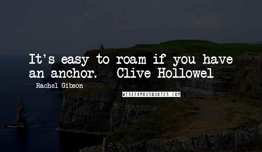 Rachel Gibson Quotes: It's easy to roam if you have an anchor. - Clive Hollowel