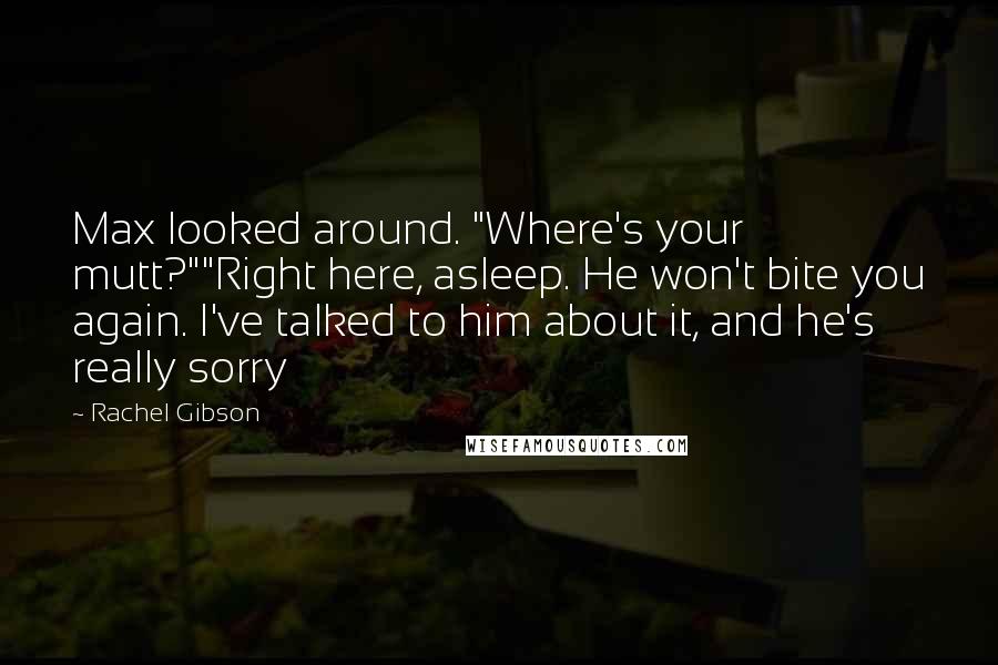 Rachel Gibson Quotes: Max looked around. "Where's your mutt?""Right here, asleep. He won't bite you again. I've talked to him about it, and he's really sorry