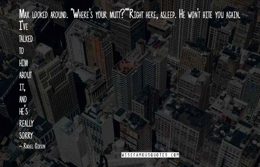 Rachel Gibson Quotes: Max looked around. "Where's your mutt?""Right here, asleep. He won't bite you again. I've talked to him about it, and he's really sorry