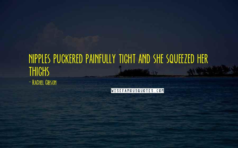 Rachel Gibson Quotes: nipples puckered painfully tight and she squeezed her thighs
