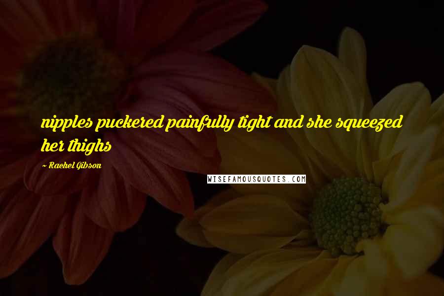 Rachel Gibson Quotes: nipples puckered painfully tight and she squeezed her thighs