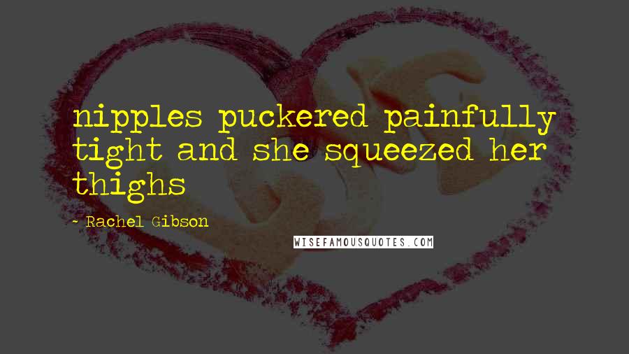 Rachel Gibson Quotes: nipples puckered painfully tight and she squeezed her thighs