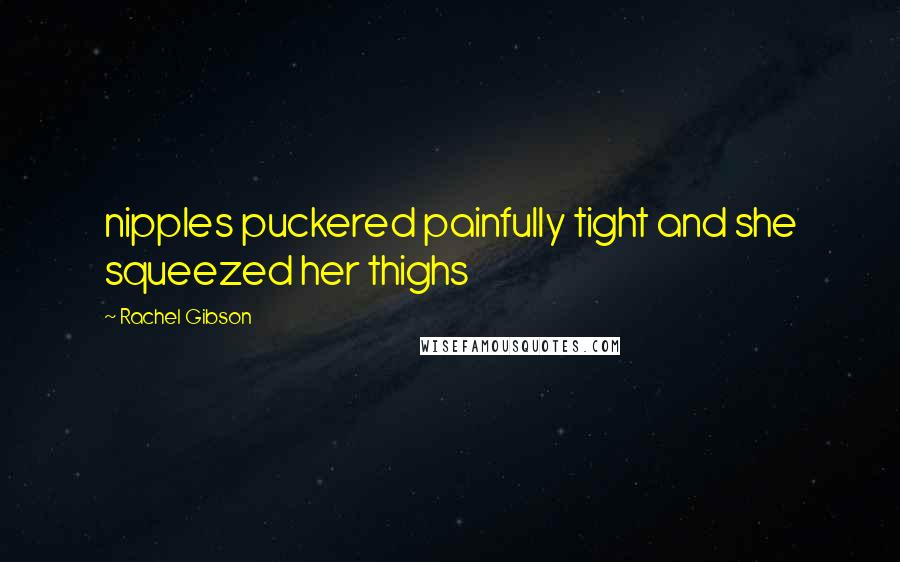 Rachel Gibson Quotes: nipples puckered painfully tight and she squeezed her thighs