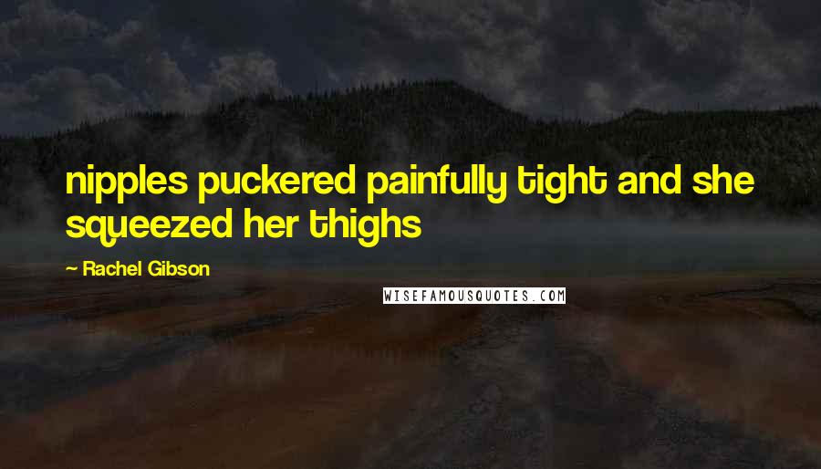 Rachel Gibson Quotes: nipples puckered painfully tight and she squeezed her thighs