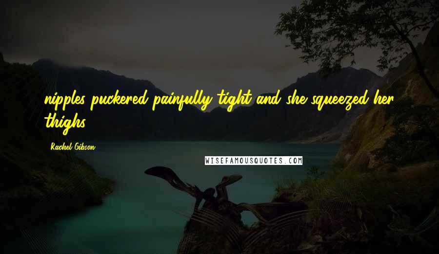 Rachel Gibson Quotes: nipples puckered painfully tight and she squeezed her thighs