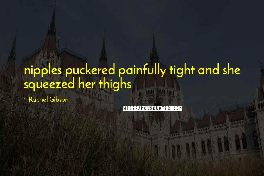 Rachel Gibson Quotes: nipples puckered painfully tight and she squeezed her thighs