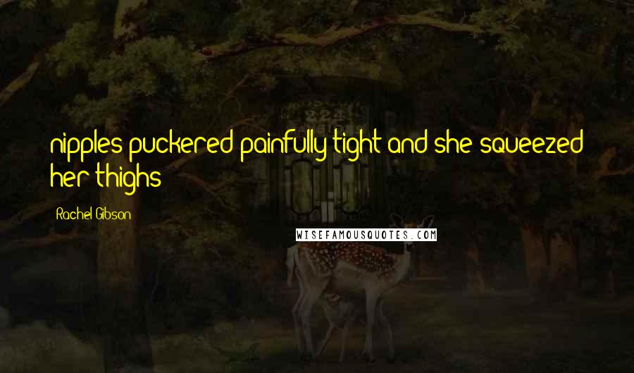 Rachel Gibson Quotes: nipples puckered painfully tight and she squeezed her thighs