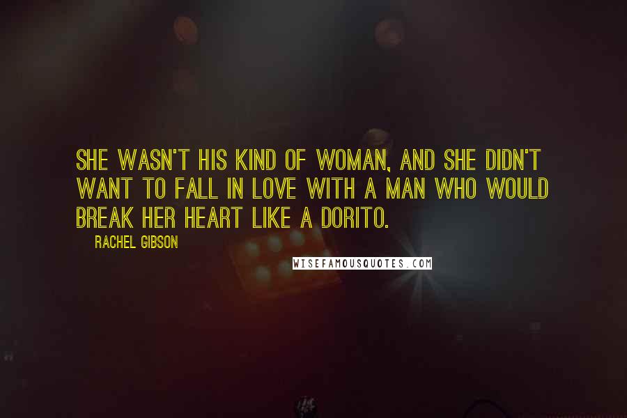 Rachel Gibson Quotes: She wasn't his kind of woman, and she didn't want to fall in love with a man who would break her heart like a Dorito.