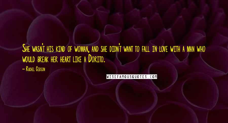 Rachel Gibson Quotes: She wasn't his kind of woman, and she didn't want to fall in love with a man who would break her heart like a Dorito.