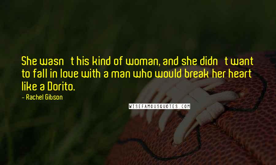 Rachel Gibson Quotes: She wasn't his kind of woman, and she didn't want to fall in love with a man who would break her heart like a Dorito.