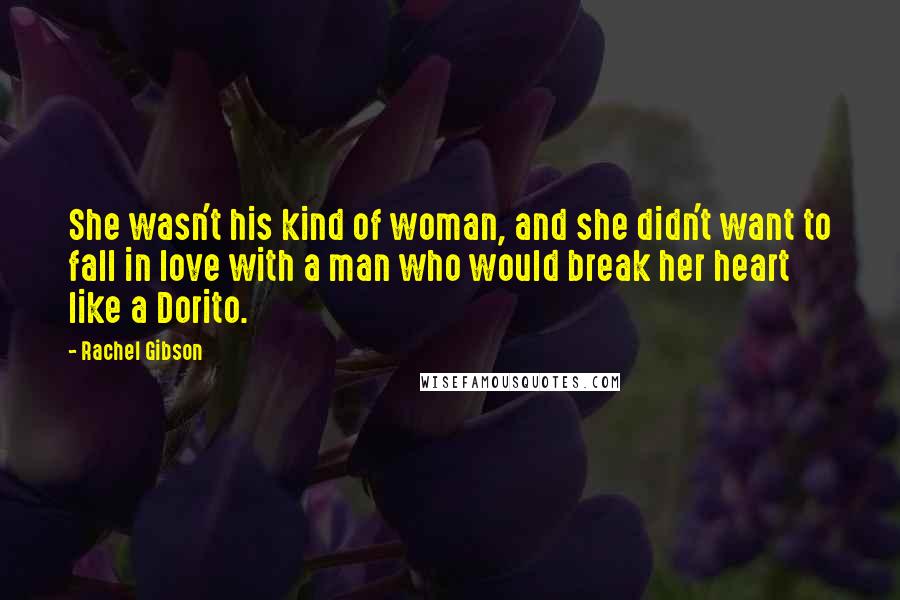 Rachel Gibson Quotes: She wasn't his kind of woman, and she didn't want to fall in love with a man who would break her heart like a Dorito.