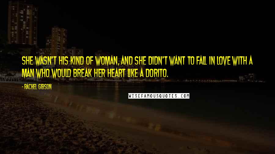 Rachel Gibson Quotes: She wasn't his kind of woman, and she didn't want to fall in love with a man who would break her heart like a Dorito.