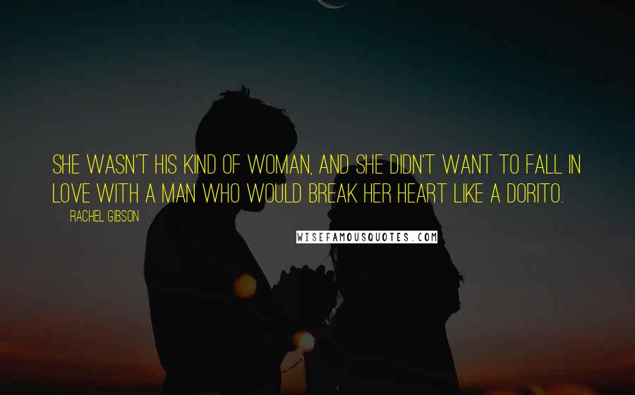 Rachel Gibson Quotes: She wasn't his kind of woman, and she didn't want to fall in love with a man who would break her heart like a Dorito.