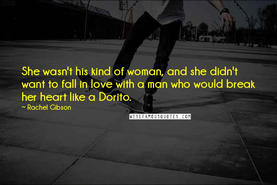 Rachel Gibson Quotes: She wasn't his kind of woman, and she didn't want to fall in love with a man who would break her heart like a Dorito.