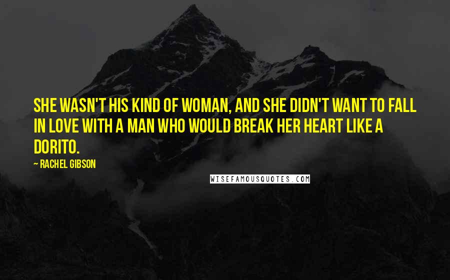 Rachel Gibson Quotes: She wasn't his kind of woman, and she didn't want to fall in love with a man who would break her heart like a Dorito.