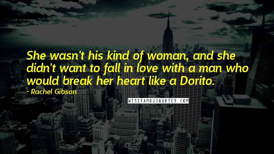 Rachel Gibson Quotes: She wasn't his kind of woman, and she didn't want to fall in love with a man who would break her heart like a Dorito.