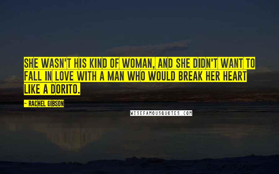 Rachel Gibson Quotes: She wasn't his kind of woman, and she didn't want to fall in love with a man who would break her heart like a Dorito.